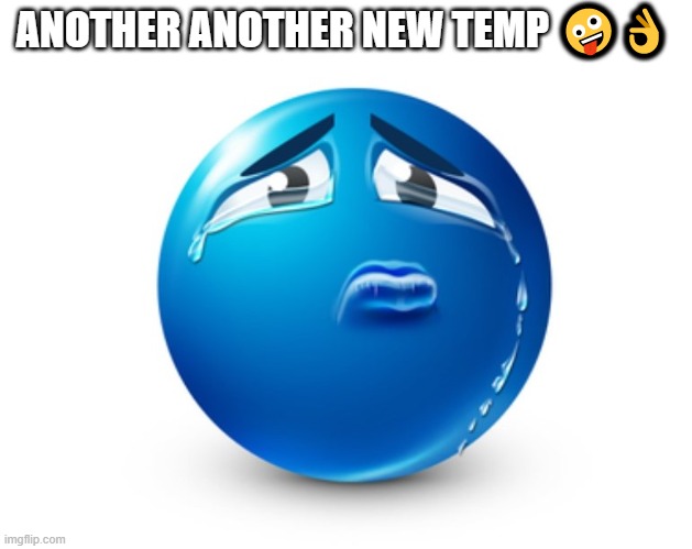 Sad blue guy | ANOTHER ANOTHER NEW TEMP 🤪👌 | image tagged in sad blue guy | made w/ Imgflip meme maker