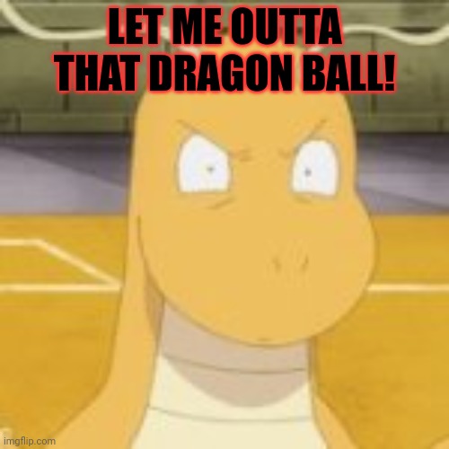 supized Dragonite | LET ME OUTTA THAT DRAGON BALL! | image tagged in supized dragonite | made w/ Imgflip meme maker
