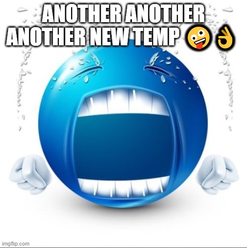 Crying Blue guy | ANOTHER ANOTHER ANOTHER NEW TEMP 🤪👌 | image tagged in crying blue guy | made w/ Imgflip meme maker