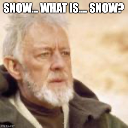 SNOW... WHAT IS.... SNOW? | image tagged in obi wan | made w/ Imgflip meme maker