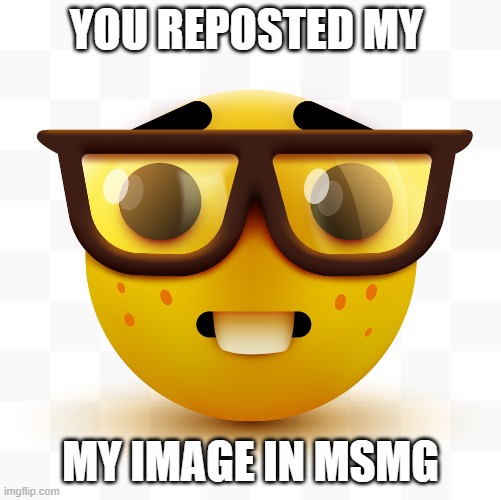 Nerd emoji | YOU REPOSTED MY MY IMAGE IN MSMG | image tagged in nerd emoji | made w/ Imgflip meme maker