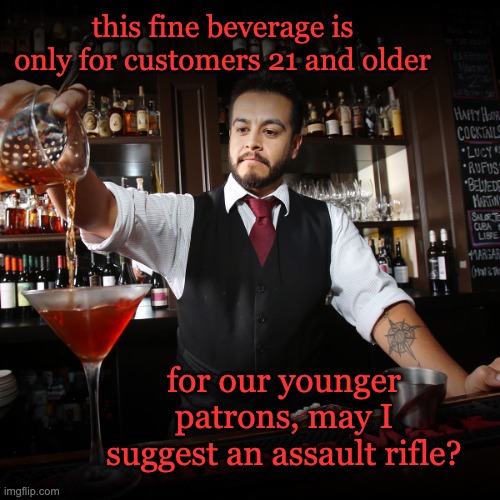 Also, Pub!America serves far too much Bud Light and Coors |  this fine beverage is only for customers 21 and older; for our younger patrons, may I suggest an assault rifle? | image tagged in pouring bartender,alcohol,law,guns | made w/ Imgflip meme maker