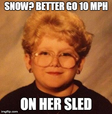 SNOW? BETTER GO 10 MPH ON HER SLED | image tagged in AdviceAnimals | made w/ Imgflip meme maker