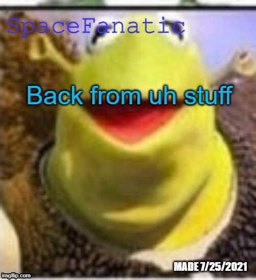 Ye Olde Announcements | Back from uh stuff | image tagged in spacefanatic announcement temp | made w/ Imgflip meme maker