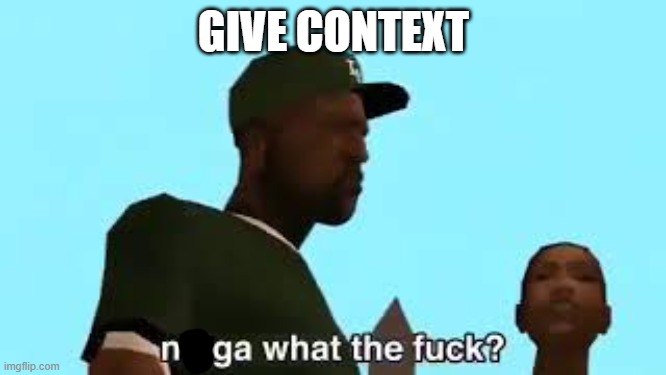 GIVE CONTEXT | made w/ Imgflip meme maker