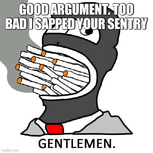 Cloud: yes Nigga | GOOD ARGUMENT. TOO BAD I SAPPED YOUR SENTRY | made w/ Imgflip meme maker