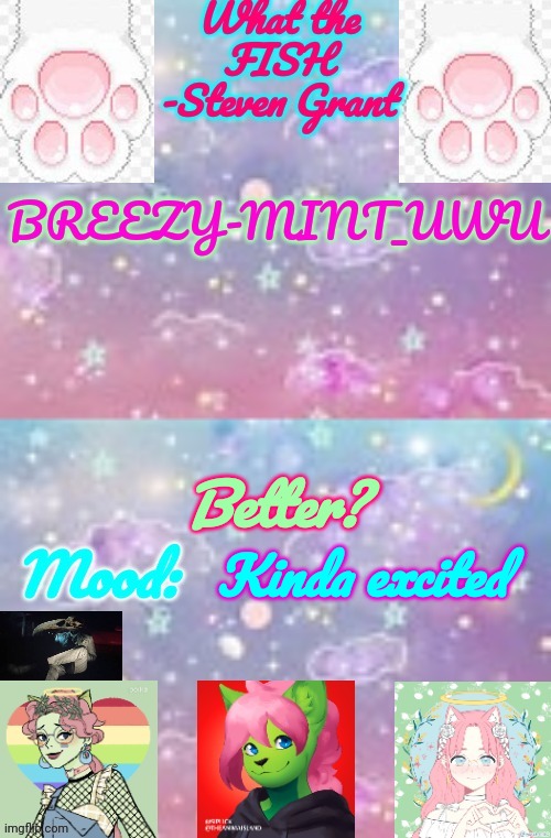 Breezy-Mint_UwU | Better? Kinda excited | image tagged in breezy-mint_uwu | made w/ Imgflip meme maker