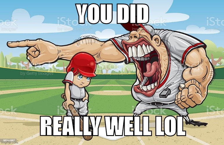 Baseball coach yelling at kid | YOU DID; REALLY WELL LOL | image tagged in baseball coach yelling at kid | made w/ Imgflip meme maker
