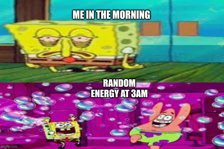 my life story | ME IN THE MORNING; RANDOM ENERGY AT 3AM | image tagged in spongebob,tired,funny | made w/ Imgflip meme maker