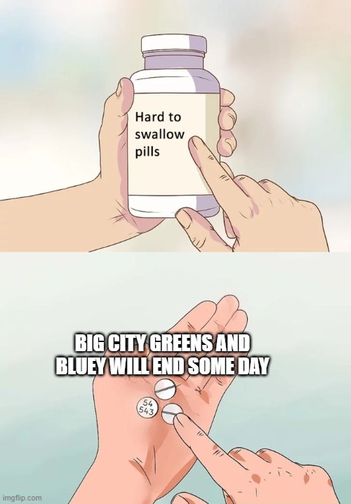 DAMN BRO...NEED SOME WATER?! | BIG CITY GREENS AND BLUEY WILL END SOME DAY | image tagged in memes,hard to swallow pills | made w/ Imgflip meme maker