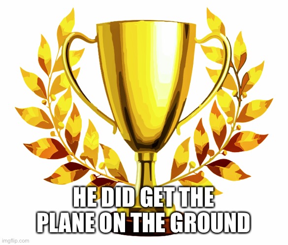 You Win! | HE DID GET THE PLANE ON THE GROUND | image tagged in you win | made w/ Imgflip meme maker