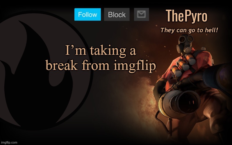 I’ve had enough | I’m taking a break from imgflip | image tagged in thepyro s steam template | made w/ Imgflip meme maker