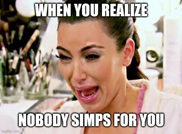 dang | WHEN YOU REALIZE; NOBODY SIMPS FOR YOU | image tagged in kim kardashian | made w/ Imgflip meme maker