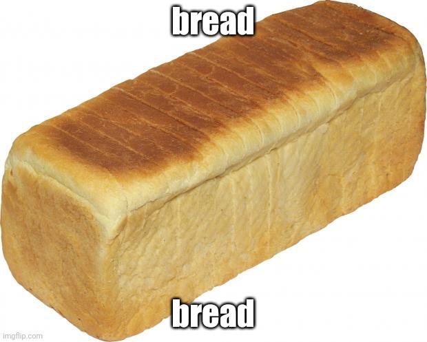 bread | bread; bread | image tagged in breadddd,unfunny | made w/ Imgflip meme maker