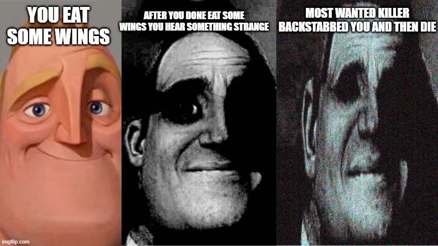 Uncanny mr incredible 3 panels | YOU EAT SOME WINGS AFTER YOU DONE EAT SOME WINGS YOU HEAR SOMETHING STRANGE MOST WANTED KILLER BACKSTABBED YOU AND THEN DIE | image tagged in uncanny mr incredible 3 panels | made w/ Imgflip meme maker