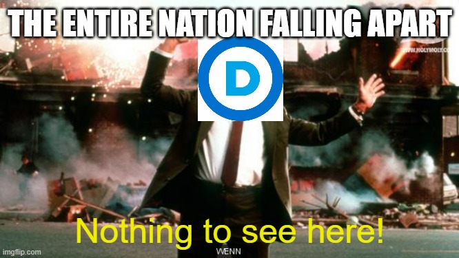 Nothing to See Here | THE ENTIRE NATION FALLING APART; Nothing to see here! | image tagged in nothing to see here | made w/ Imgflip meme maker