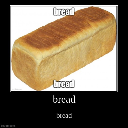 bread | image tagged in funny,demotivationals,idk,stuff,s o u p,carck | made w/ Imgflip demotivational maker