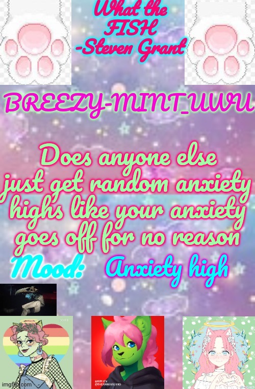 Breezy-Mint_UwU | Does anyone else just get random anxiety highs like your anxiety goes off for no reason; Anxiety high | image tagged in breezy-mint_uwu | made w/ Imgflip meme maker
