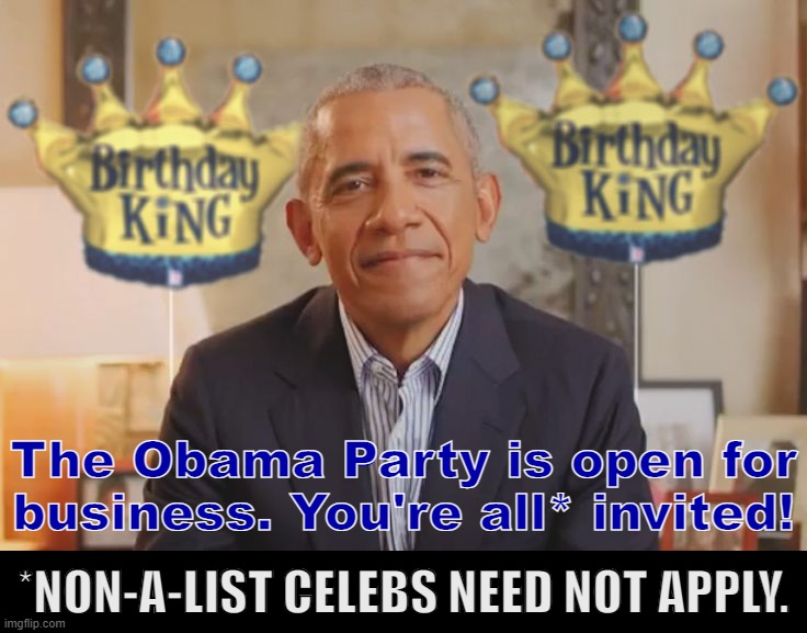 The Obama Party flings opens its doors to all A-list celebrities. #ExpandingTheTent | The Obama Party is open for business. You're all* invited! *NON-A-LIST CELEBS NEED NOT APPLY. | image tagged in barack obama birthday king,barack obama,obama,birthday party,celebrities,celebs | made w/ Imgflip meme maker