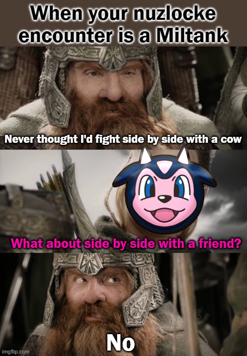 Cows are not friends |  When your nuzlocke encounter is a Miltank; Never thought I'd fight side by side with a cow; What about side by side with a friend? No | image tagged in aye i could do that blank,pokemon,cow,evil cows,miltank,lord of the rings | made w/ Imgflip meme maker