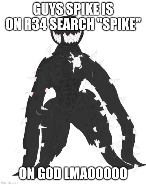 Spike the Anomaly | GUYS SPIKE IS ON R34 SEARCH "SPIKE"; ON GOD LMAOOOOO | image tagged in spike the anomaly | made w/ Imgflip meme maker