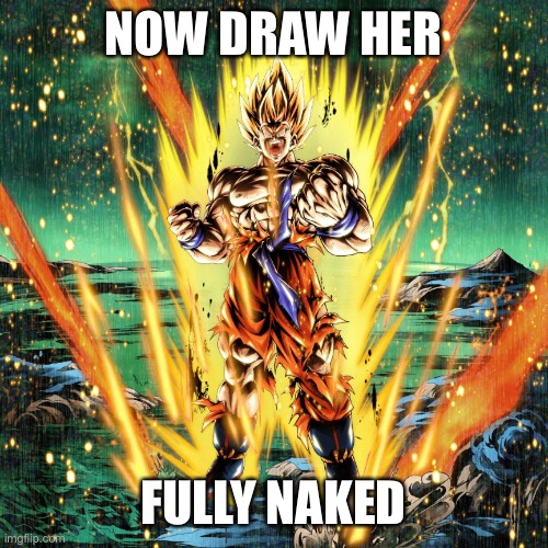 Now draw her | NOW DRAW HER FULLY NAKED | image tagged in now draw her | made w/ Imgflip meme maker