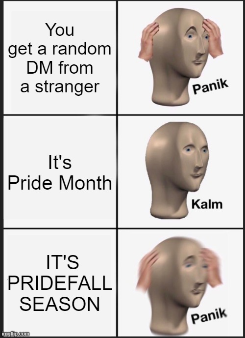 In all seriousness, stay safe. | You get a random DM from a stranger; It's Pride Month; IT'S PRIDEFALL SEASON | image tagged in memes,panik kalm panik | made w/ Imgflip meme maker