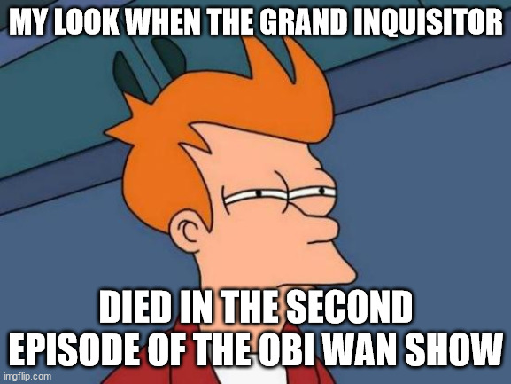 It was too damn easy | MY LOOK WHEN THE GRAND INQUISITOR; DIED IN THE SECOND EPISODE OF THE OBI WAN SHOW | image tagged in memes,futurama fry | made w/ Imgflip meme maker