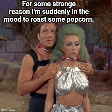 Mm, Jiffy Pop |  For some strange reason I'm suddenly in the mood to roast some popcorn. | image tagged in captain kirk,star trek,funny,humor | made w/ Imgflip meme maker