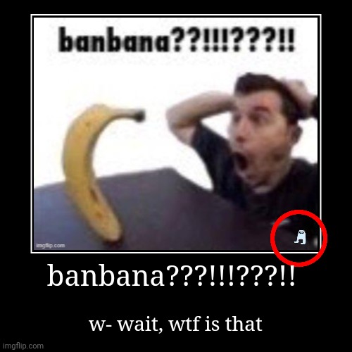 banbana??!!!???!! | image tagged in funny,demotivationals,memes,banbana | made w/ Imgflip demotivational maker