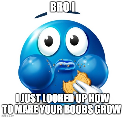 :skull: | BRO I; I JUST LOOKED UP HOW TO MAKE YOUR BOOBS GROW | image tagged in blue guy snacking | made w/ Imgflip meme maker