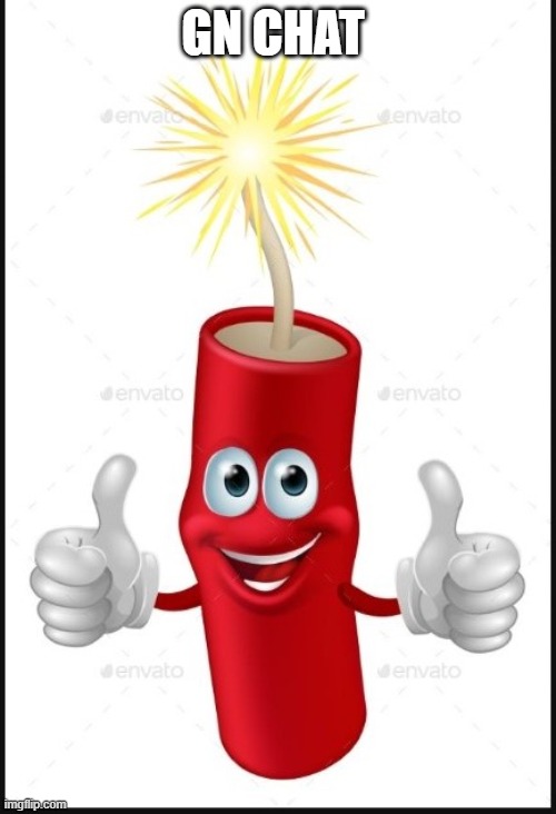 Firecraker thumbs up | GN CHAT | image tagged in firecraker thumbs up | made w/ Imgflip meme maker