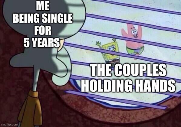 Meme | ME BEING SINGLE FOR 5 YEARS; THE COUPLES HOLDING HANDS | image tagged in squidward window | made w/ Imgflip meme maker