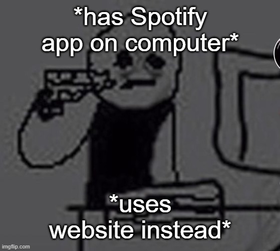 cUz yOu mAkE mY EaRFqUaKe | *has Spotify app on computer*; *uses website instead* | image tagged in shoot me | made w/ Imgflip meme maker