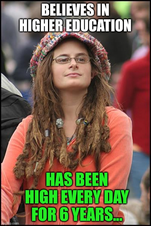 College Liberal |  BELIEVES IN HIGHER EDUCATION; HAS BEEN HIGH EVERY DAY FOR 6 YEARS... | image tagged in memes,college liberal | made w/ Imgflip meme maker