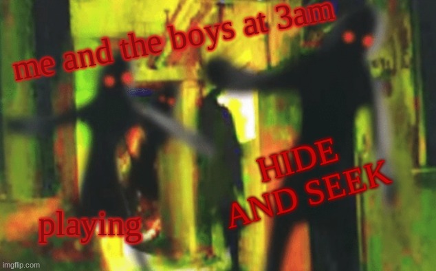 me and the boys at 3am | me and the boys at 3am; HIDE AND SEEK; playing | image tagged in me and the boys | made w/ Imgflip meme maker