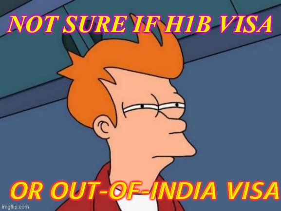 NOT SURE IF H1B VISA; OR OUT-OF-INDIA VISA | NOT SURE IF H1B VISA; OR OUT-OF-INDIA VISA | image tagged in memes,futurama fry | made w/ Imgflip meme maker