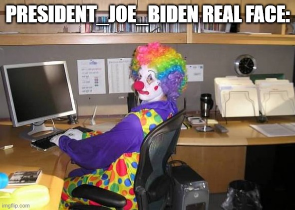 clown computer | PRESIDENT_JOE_BIDEN REAL FACE: | image tagged in clown computer | made w/ Imgflip meme maker