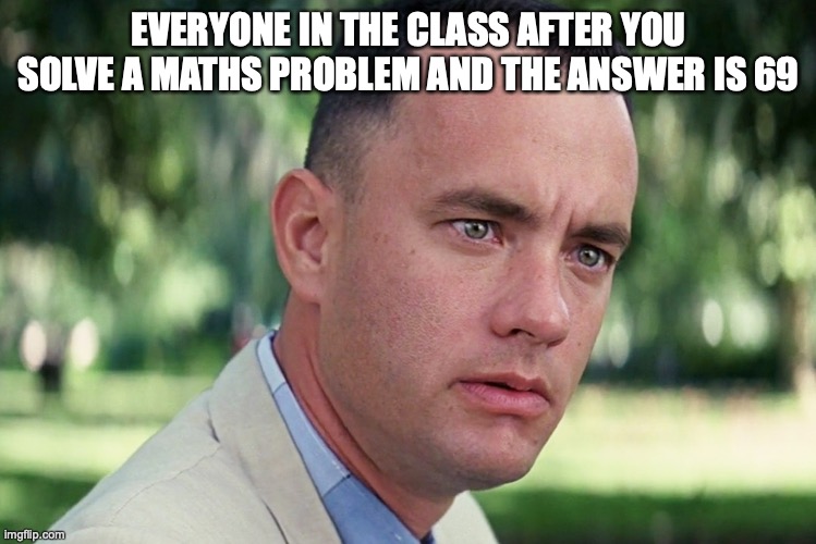 Get this to 69 upvotes | EVERYONE IN THE CLASS AFTER YOU SOLVE A MATHS PROBLEM AND THE ANSWER IS 69 | image tagged in memes,and just like that | made w/ Imgflip meme maker