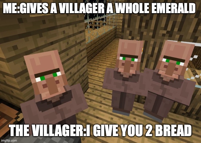 QWA | ME:GIVES A VILLAGER A WHOLE EMERALD; THE VILLAGER:I GIVE YOU 2 BREAD | image tagged in minecraft villagers | made w/ Imgflip meme maker