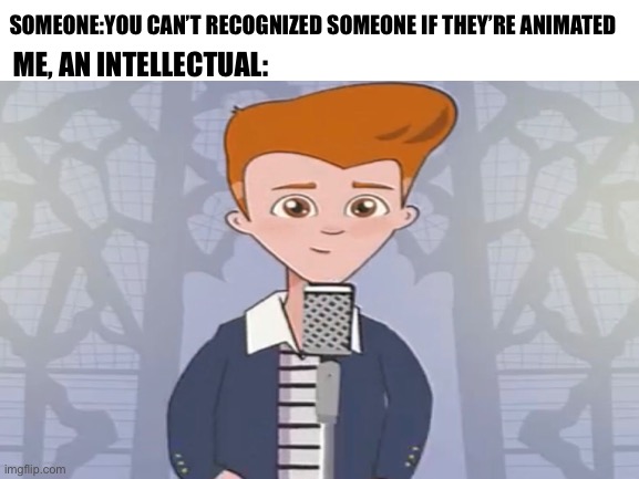 Why does this animated guy feels like he’s never gonna give me up? | SOMEONE:YOU CAN’T RECOGNIZED SOMEONE IF THEY’RE ANIMATED; ME, AN INTELLECTUAL: | image tagged in blank white template,rick astley,never gonna give you up,animated,memes | made w/ Imgflip meme maker