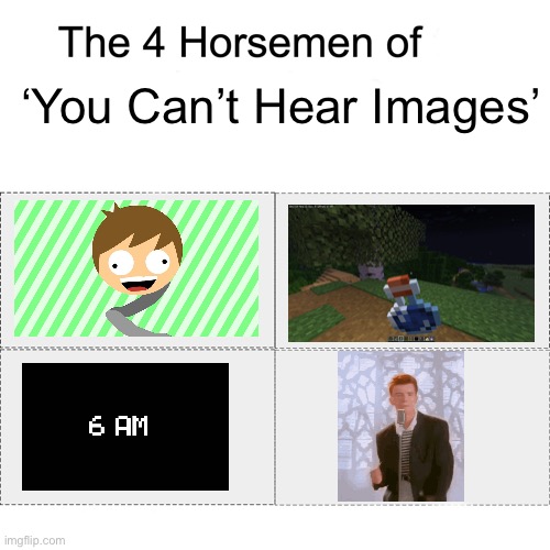 (a.k.a some of my favourite fandoms in one meme) | ‘You Can’t Hear Images’ | image tagged in four horsemen,meme | made w/ Imgflip meme maker