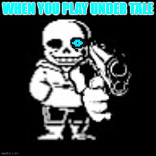 when you play under tale | WHEN YOU PLAY UNDER TALE | image tagged in sans,undertale,sans with a gun,guns | made w/ Imgflip meme maker