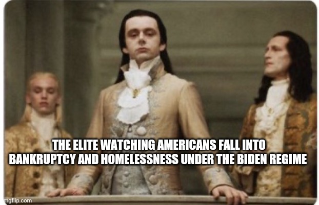 1984 | THE ELITE WATCHING AMERICANS FALL INTO BANKRUPTCY AND HOMELESSNESS UNDER THE BIDEN REGIME | image tagged in superior royalty,joe biden,biden,democrats,republicans,rich | made w/ Imgflip meme maker
