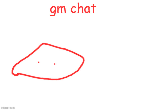 Blank White Template | gm chat | image tagged in blank white template | made w/ Imgflip meme maker