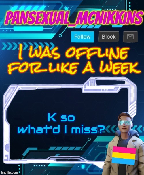 Mcnikkins PrideMonth Announcement Temp | I was offline for like a week; K so what'd I miss? | image tagged in mcnikkins pridemonth announcement temp | made w/ Imgflip meme maker