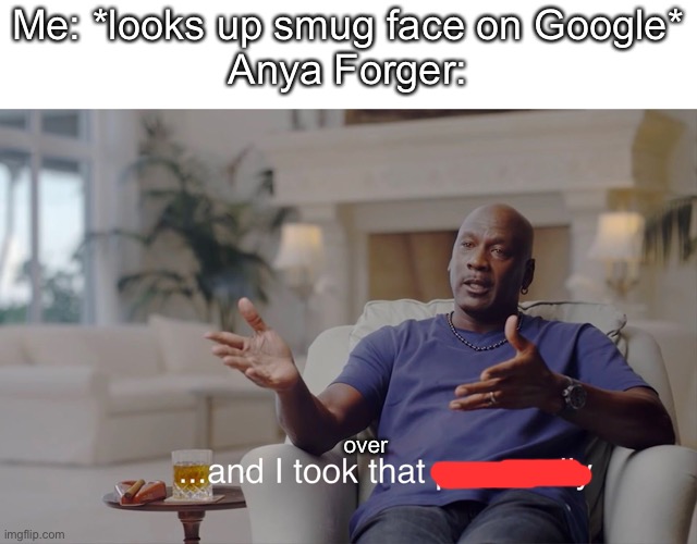 Don't look up Smug face on Google Images |  Me: *looks up smug face on Google*
Anya Forger:; over | image tagged in and i took that personally,anime | made w/ Imgflip meme maker