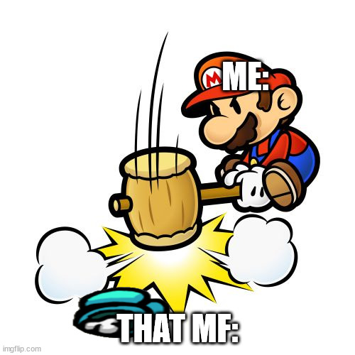 Mario Hammer Smash |  ME:; THAT MF: | image tagged in memes,mario hammer smash | made w/ Imgflip meme maker