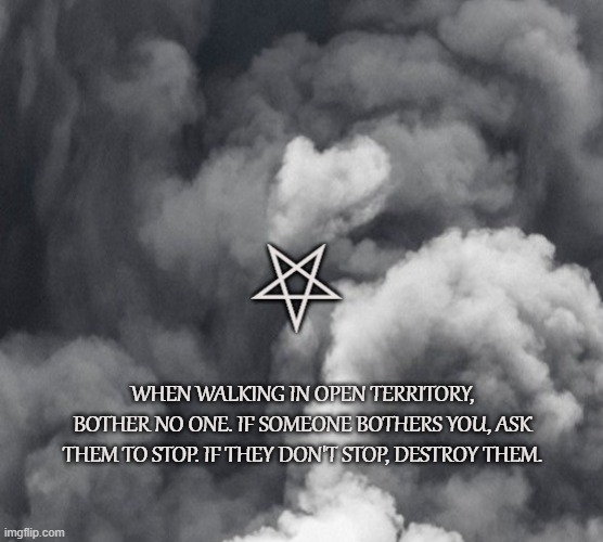 Satanism 101 | WHEN WALKING IN OPEN TERRITORY, BOTHER NO ONE. IF SOMEONE BOTHERS YOU, ASK THEM TO STOP. IF THEY DON'T STOP, DESTROY THEM. | image tagged in anton lavey,satanism,cos,revenge,satanic,tid for tad | made w/ Imgflip meme maker