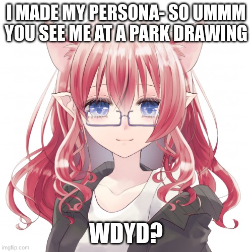 hellooooo~! rules in tags | I MADE MY PERSONA- SO UMMM
YOU SEE ME AT A PARK DRAWING; WDYD? | image tagged in no joke oc,no erp,no romance,no bambi | made w/ Imgflip meme maker